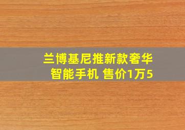 兰博基尼推新款奢华智能手机 售价1万5